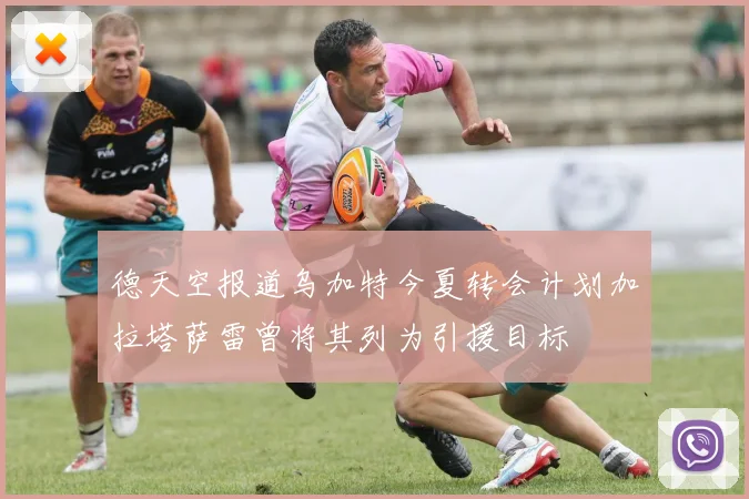 德天空报道乌加特今夏转会计划加拉塔萨雷曾将其列为引援目标