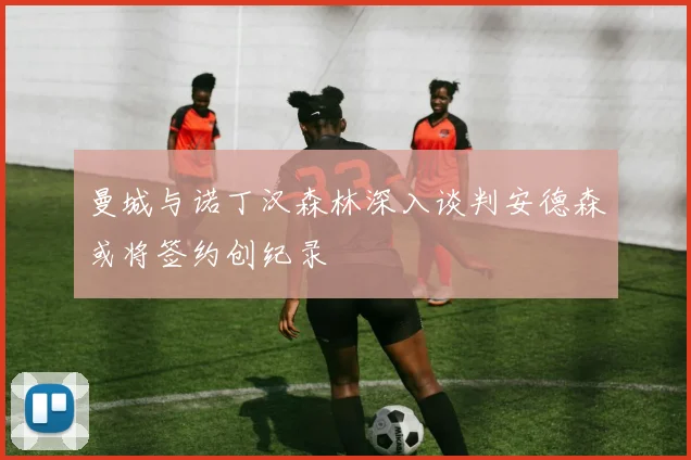 曼城与诺丁汉森林深入谈判安德森或将签约创纪录