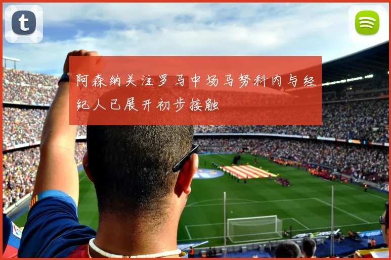 阿森纳关注罗马中场马努科内与经纪人已展开初步接触