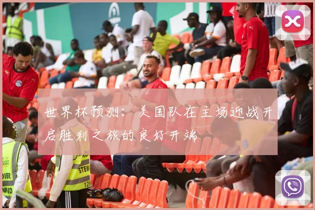 世界杯预测：美国队在主场迎战开启胜利之旅的良好开端