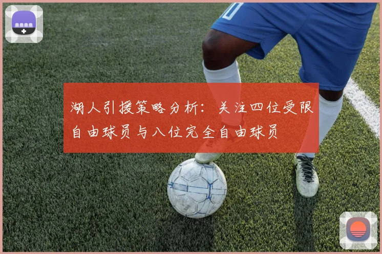 湖人引援策略分析：关注四位受限自由球员与八位完全自由球员