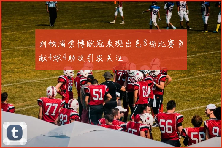 利物浦索博欧冠表现出色8场比赛贡献4球4助攻引发关注