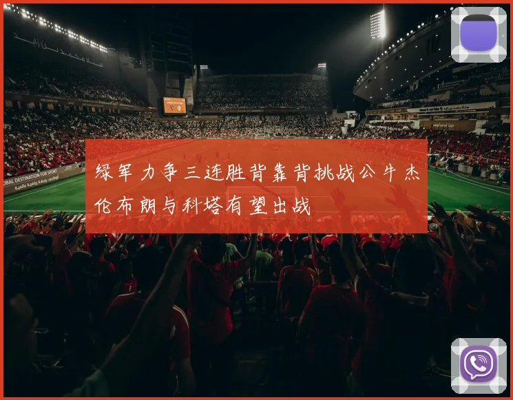 绿军力争三连胜背靠背挑战公牛杰伦布朗与科塔有望出战