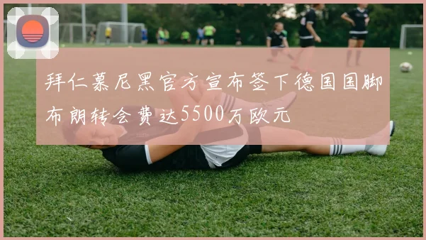 拜仁慕尼黑官方宣布签下德国国脚布朗转会费达5500万欧元