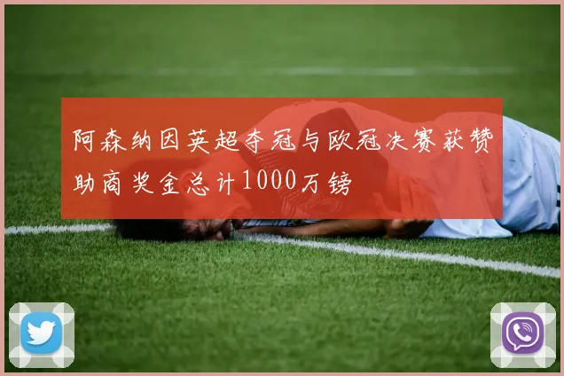 阿森纳因英超夺冠与欧冠决赛获赞助商奖金总计1000万镑