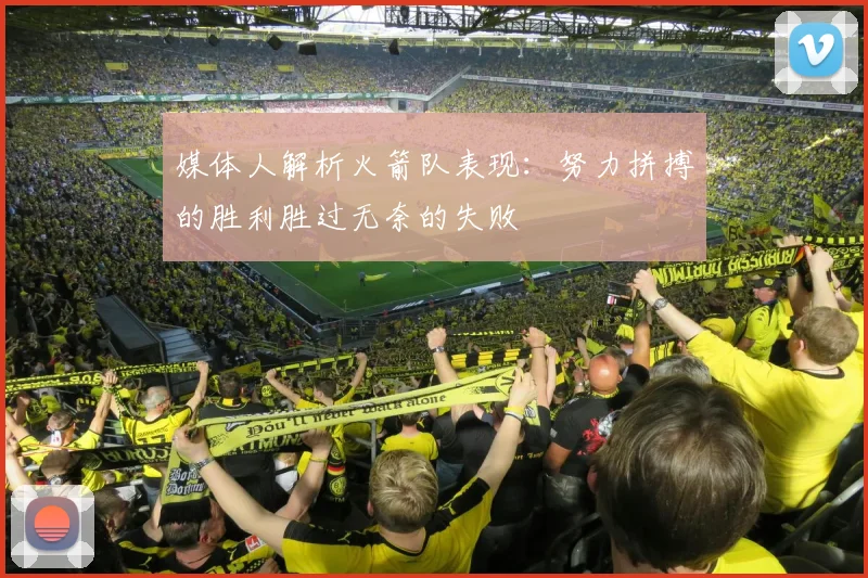 媒体人解析火箭队表现：努力拼搏的胜利胜过无奈的失败