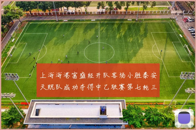 上海海港富盛经开队客场小胜泰安天贶队成功夺得中乙联赛第七轮三分